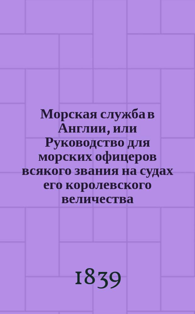 Морская служба в Англии, или Руководство для морских офицеров всякого звания на судах его королевского величества. Ч. 1