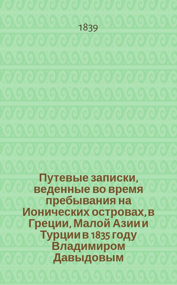 Путевые записки, веденные во время пребывания на Ионических островах, в Греции, Малой Азии и Турции в 1835 году Владимиром Давыдовым