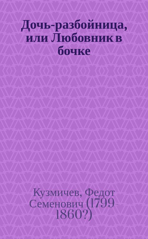 Дочь-разбойница, или Любовник в бочке : Нар. предание времен Бориса Годунова