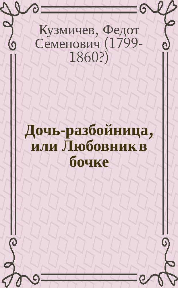 Дочь-разбойница, или Любовник в бочке : Нар. предание времен Бориса Годунова
