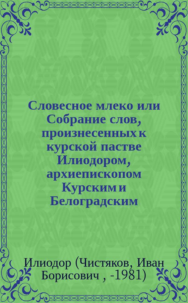Словесное млеко или Собрание слов, произнесенных к курской пастве Илиодором, архиепископом Курским и Белоградским : В 2 ч.