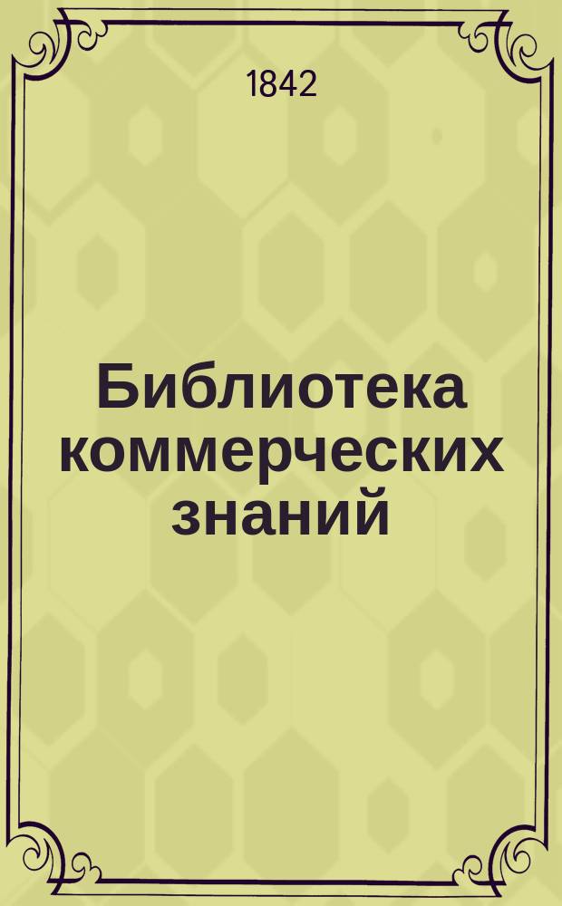 Библиотека коммерческих знаний : Отд-ние 1-. [Отд-ние 2 : О местных богатствах и промыслах разных стран света или Коммерческая статистика