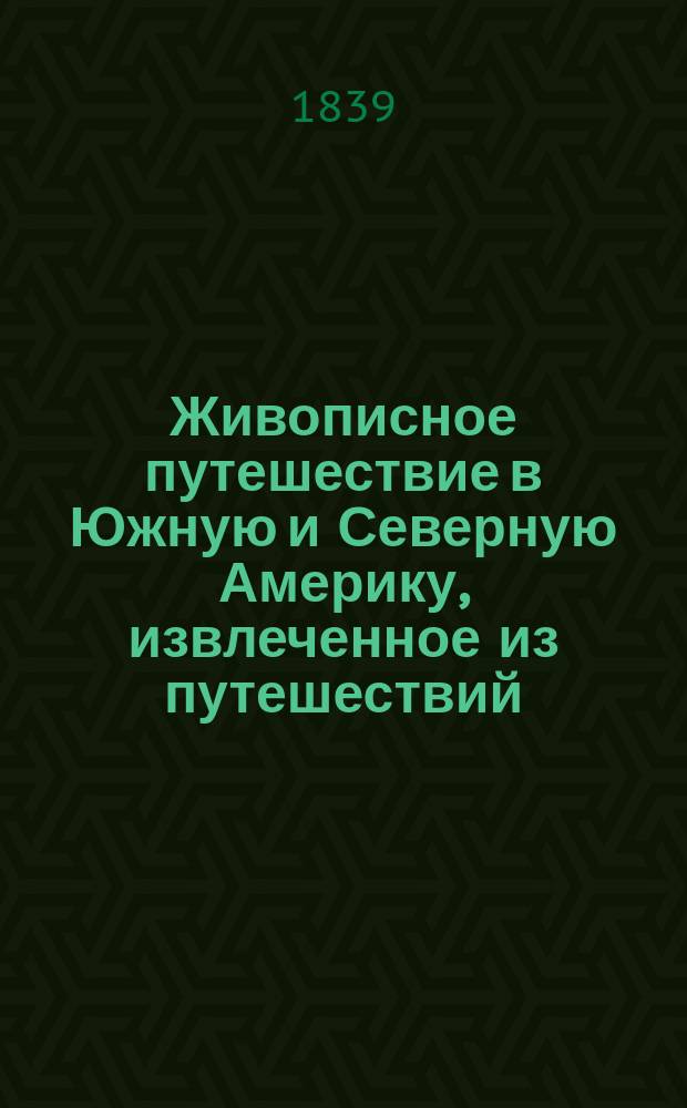 Живописное путешествие в Южную и Северную Америку, извлеченное из путешествий: Коломба, Лас-Казаса, Овиедо... и проч. редакторами Живописного путешествия вокруг света, под руководством [и с предисл.] г. А. Д'Орбиньи. Ч. 2