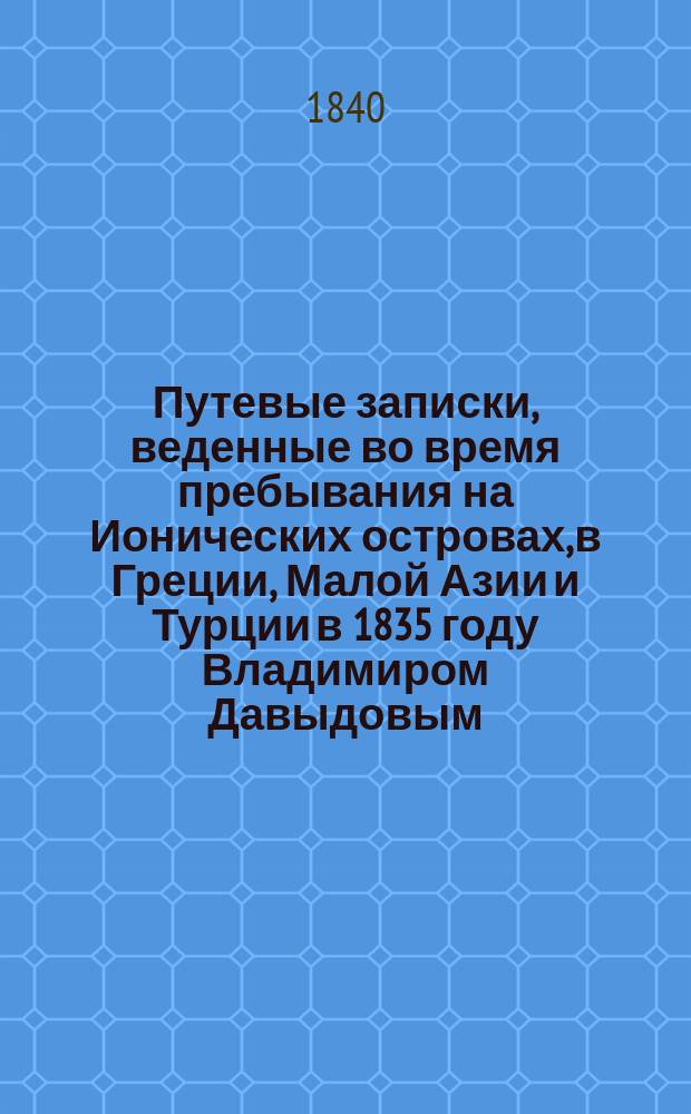 Путевые записки, веденные во время пребывания на Ионических островах, в Греции, Малой Азии и Турции в 1835 году Владимиром Давыдовым : Ч. 1-2. Ч. 2