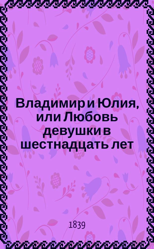 Владимир и Юлия, или Любовь девушки в шестнадцать лет : Роман