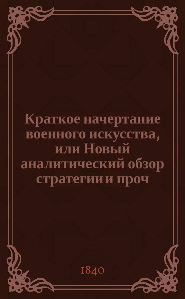Краткое начертание военного искусства, или Новый аналитический обзор стратегии и проч. Ч. 2