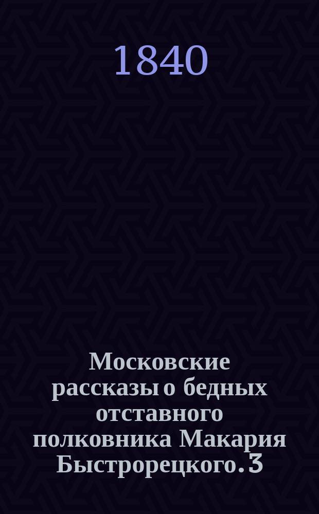 Московские рассказы о бедных отставного полковника Макария Быстрорецкого. [3] : Последняя тетрадка