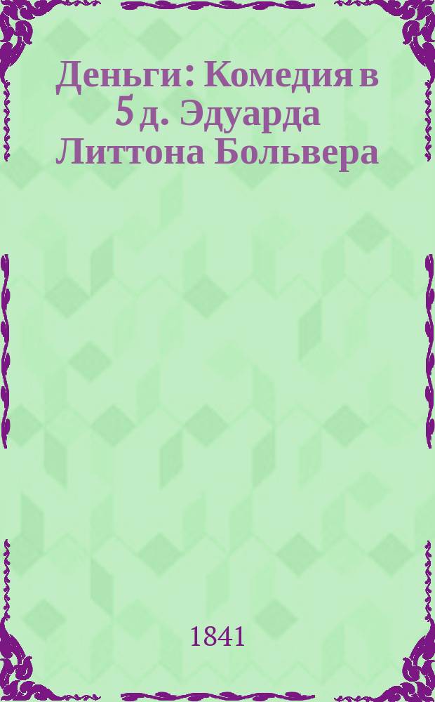 Деньги : Комедия в 5 д. Эдуарда Литтона Больвера