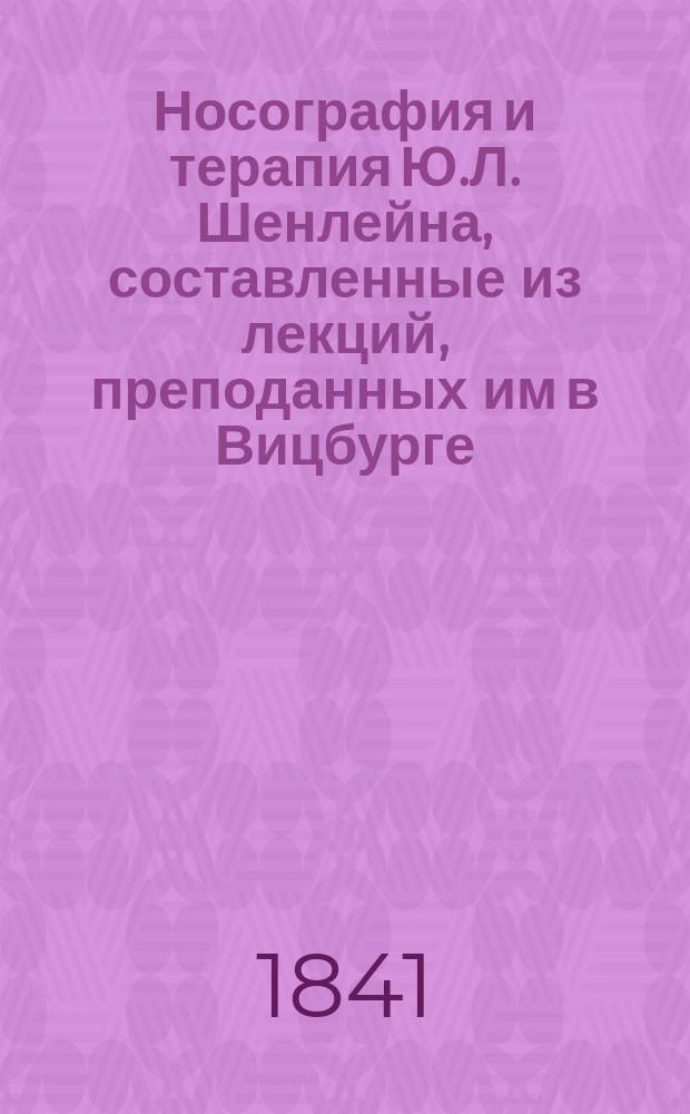 Носография и терапия Ю.Л. Шенлейна, составленные из лекций, преподанных им в Вицбурге, Цюрихе и Берлине. Ч. 1