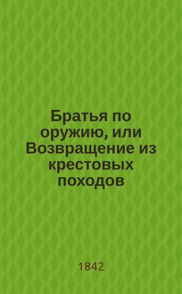 Братья по оружию, или Возвращение из крестовых походов : Ист. роман. Ч. 1