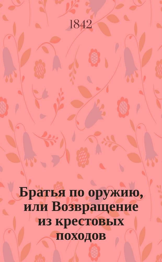 Братья по оружию, или Возвращение из крестовых походов : Ист. роман. Ч. 4