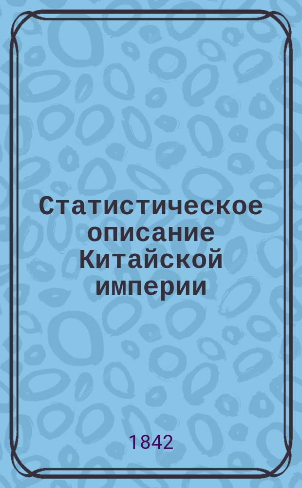 Статистическое описание Китайской империи : В 2 ч. Ч. [1]-2. [Ч. 1 : Статистическое описание Китайского государства]