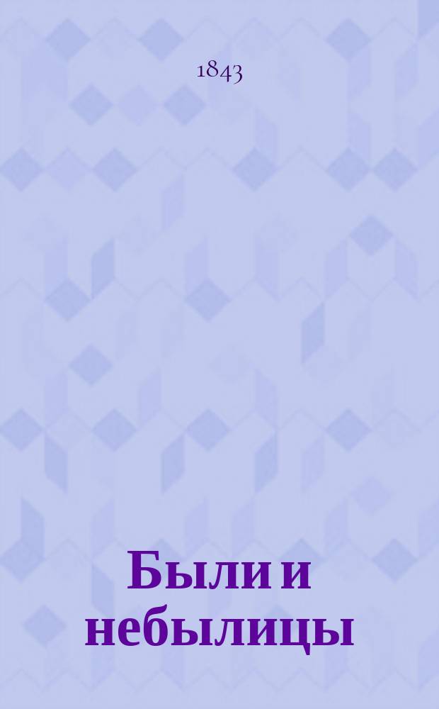Были и небылицы : Статейки, вырванные из большой кн., называемой Свет и люди : Философическо-филантропическо-гуморическо-сатирическо-живопис. очерки, сост. под ред. Ивана Балакирева псевд. Н.А. Полевого