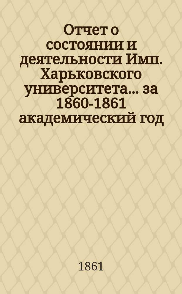 Отчет о состоянии и деятельности Имп. Харьковского университета... за 1860-1861 академический год