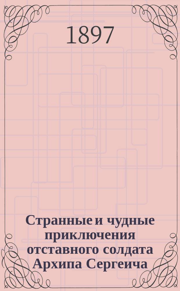 Странные и чудные приключения отставного солдата Архипа Сергеича : Старин. рус. предание, рассказ. И.В. !З. Крыловым