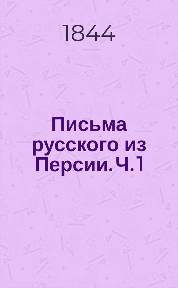 Письма русского из Персии. Ч. 1