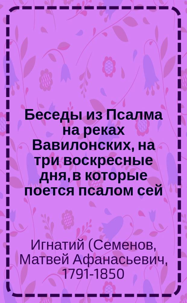 Беседы из Псалма на реках Вавилонских, на три воскресные дня, в которые поется псалом сей