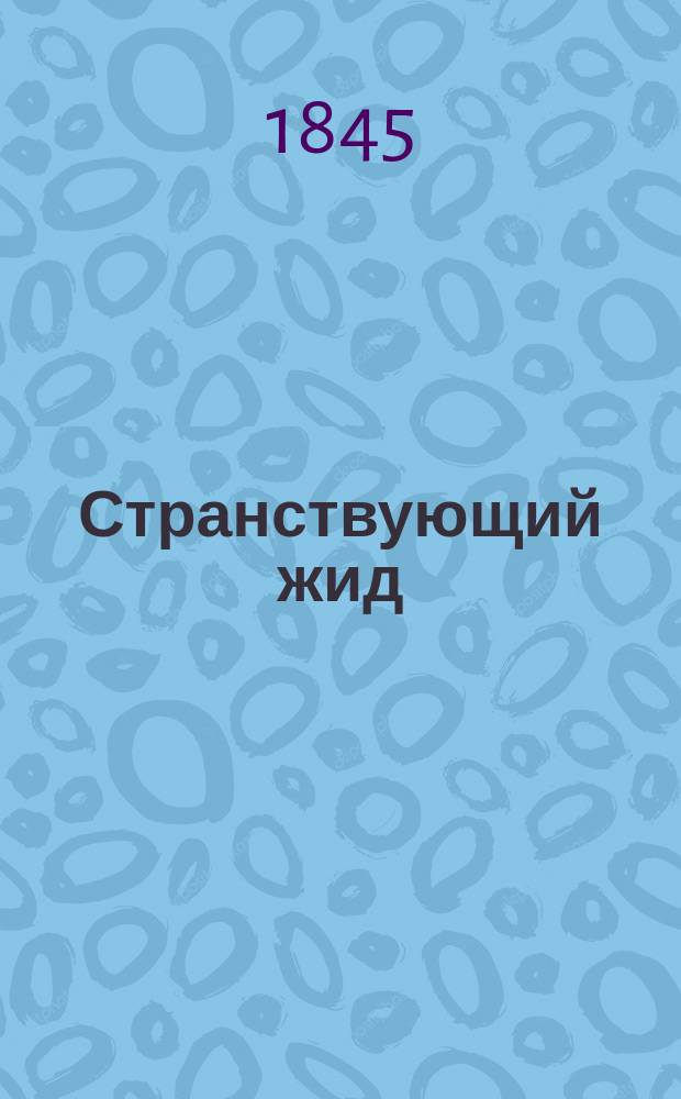Странствующий жид : Роман Еженя Сю, авт. Парижских тайн Пер. с фр. Ч. 1-20. Ч. 1-4
