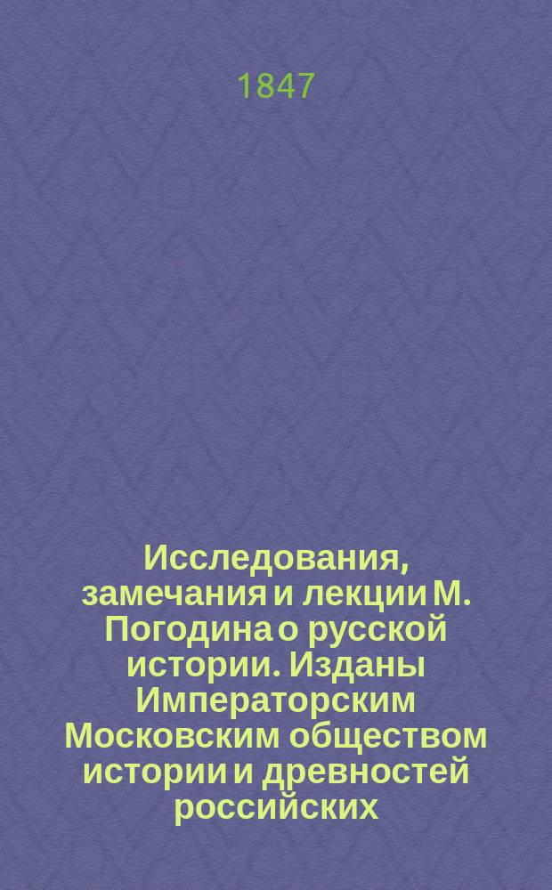 Исследования, замечания и лекции М. Погодина о русской истории. Изданы Императорским Московским обществом истории и древностей российских. Том 1. Вступление. Об источниках древней русской истории, преимущественно о Несторе. XXXII и 494 стр. Том 2. Происхождение варягов-руси. О славянах. X, 426 и II стр. Том 3. Норманский период. XV и 546 ст. Москва, в Университетской тип., 1846, в 8 д. л. : Рец.. Ст. 1