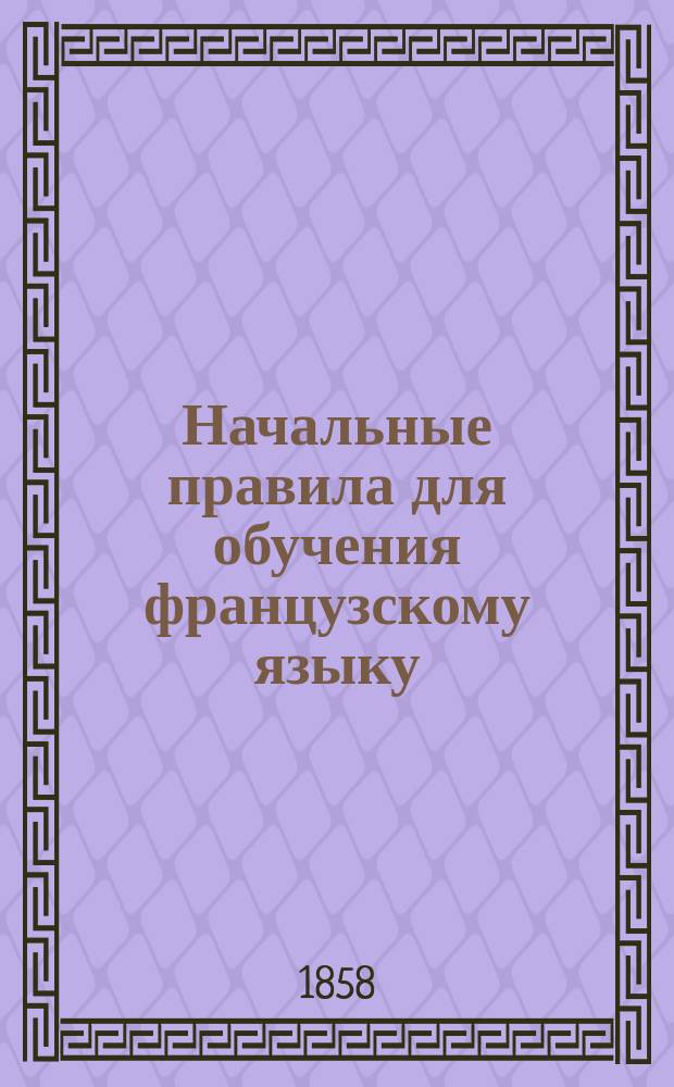 Начальные правила для обучения французскому языку : Курс 1 или № 1. В пользу рус. юношества сост. и доп. Я. Лангеном