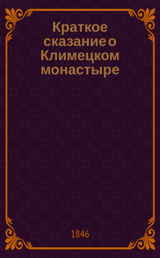Краткое сказание о Климецком монастыре : Основано на кратком рукописном житии преподобного Ионы, граматах и других памятниках, в монастыре отыскавшихся