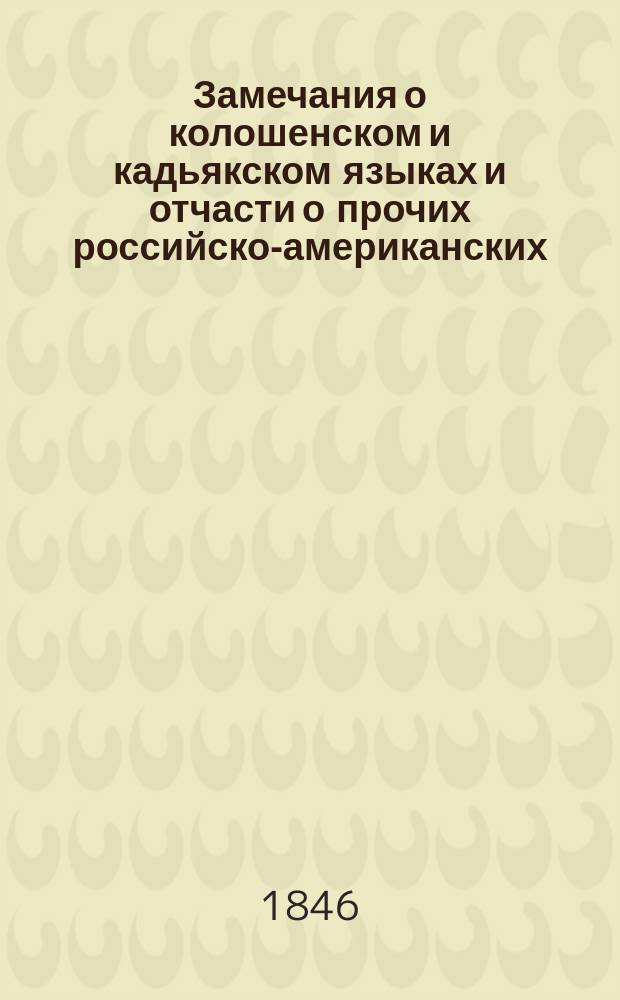 Замечания о колошенском и кадьякском языках и отчасти о прочих российско-американских, с присовокуплением российско-колошенского словаря, содержащего более 1000 слов, из коих на некоторые сделаны пояснения