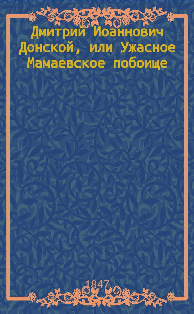 Дмитрий Иоаннович Донской, или Ужасное Мамаевское побоище : Повесть 14 столетия