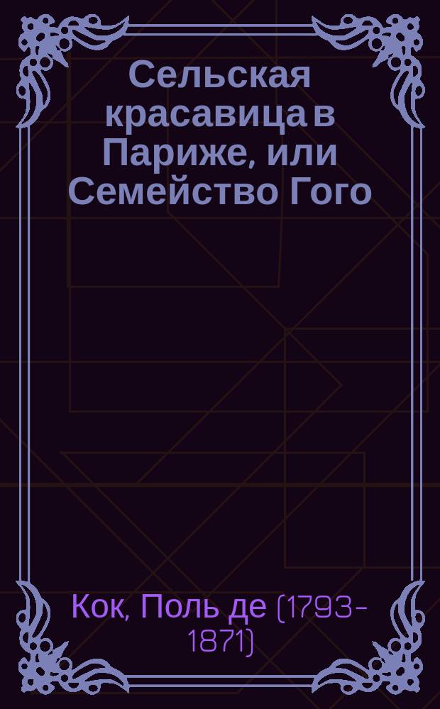 Сельская красавица в Париже, или Семейство Гого : Роман соч. Поль-де-Кока : Пер. с фр. Ч. 1-6