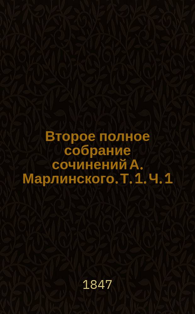 Второе полное собрание сочинений А. Марлинского. Т. 1. Ч. 1 : [Испытание ; Замок Эйзен ; Ночь на корабле ; Отрывки из рассказов о Сибири ; Шах-Гуссейн] ; Ч. 2. [Наезды ; Красное покрывало ; Страшное гаданье] ; Ч. 3. [Лейтенант Белозор ; Замок Нейгаузен ; Письмо к доктору Эрману]