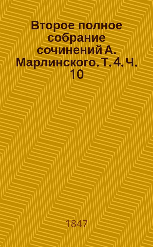 Второе полное собрание сочинений А. Марлинского. Т. 4. Ч. 10 : [Прощание с Каспием ; Путь до города Кубы ; Он был убит ; Листок из дневника гвардейского офицера ; Еще листок из дневника гвардейского офицера ; Гедеон ; О деревянном строении ; Новый русский язык ; История серебряного рубля ; История знаков препинания ; Объявление от Общества приспособления точных наук к словесности ; Рекомендательное письмо] ; Ч. 11. [Стихотворения и критические статьи] ; Ч. 12. [Осада ; Выстрел ; Журнал Вадимова ; Свидание ; Поволжские разбойники (отрывок) ; Месть (отрывок)]