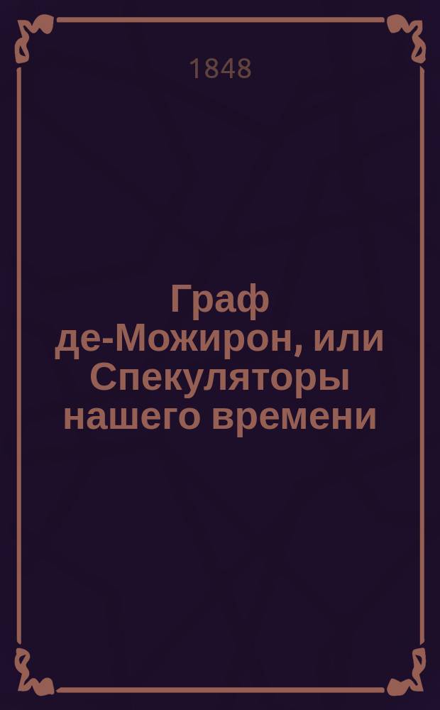 Граф де-Можирон, или Спекуляторы нашего времени : Роман Александра Делаверьнь Пер. с фр. Ч. 1-. Ч. 6
