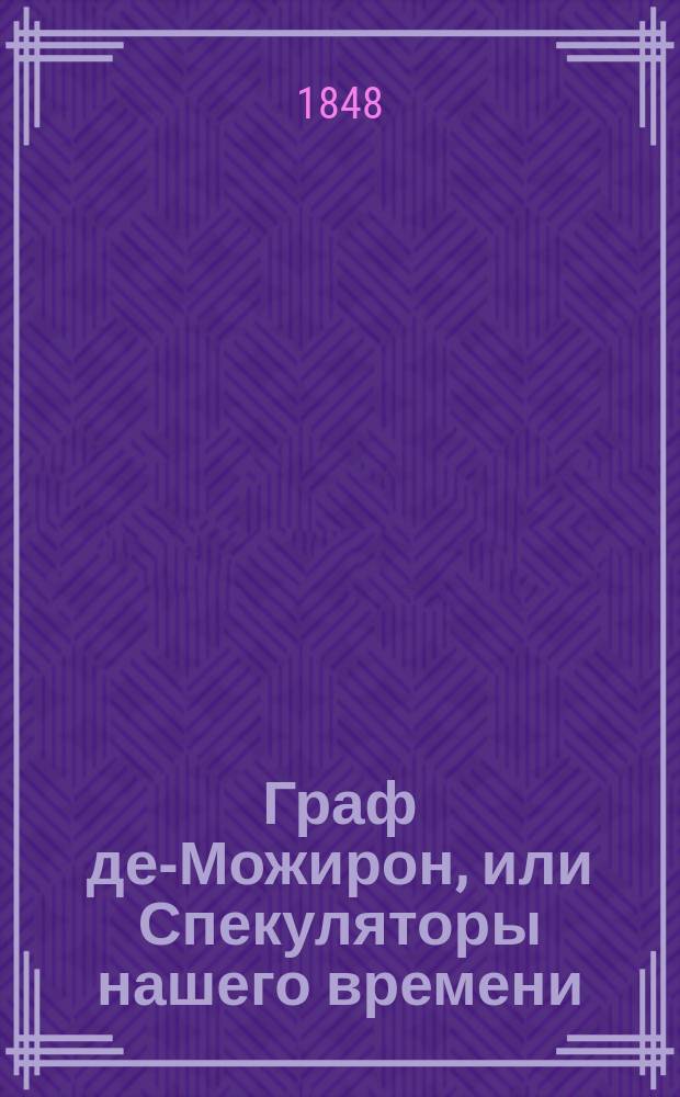 Граф де-Можирон, или Спекуляторы нашего времени : Роман Александра Делаверьнь Пер. с фр. Ч. 1-. Ч. 8