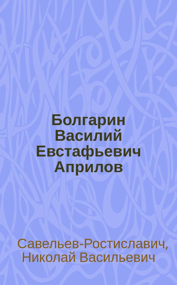 Болгарин Василий Евстафьевич Априлов : Биогр. очерк