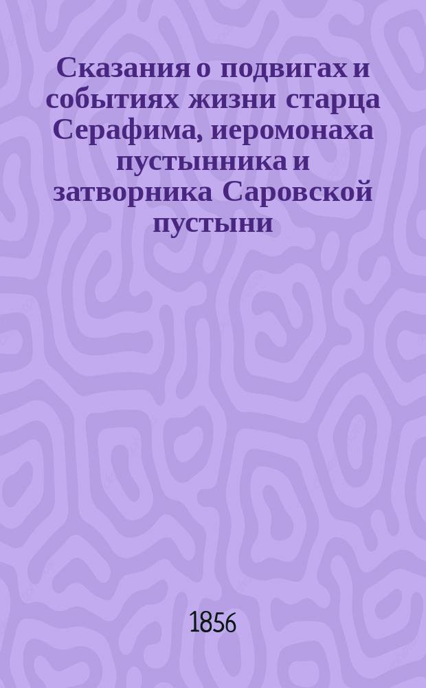 Сказания о подвигах и событиях жизни старца Серафима, иеромонаха пустынника и затворника Саровской пустыни, с присовокуплением очерка жизни первоначальницы Дивеевской женской обители, Агафии Симеоновны Мельгуновой