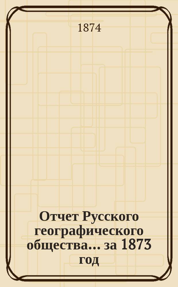 Отчет Русского географического общества... ... за 1873 год