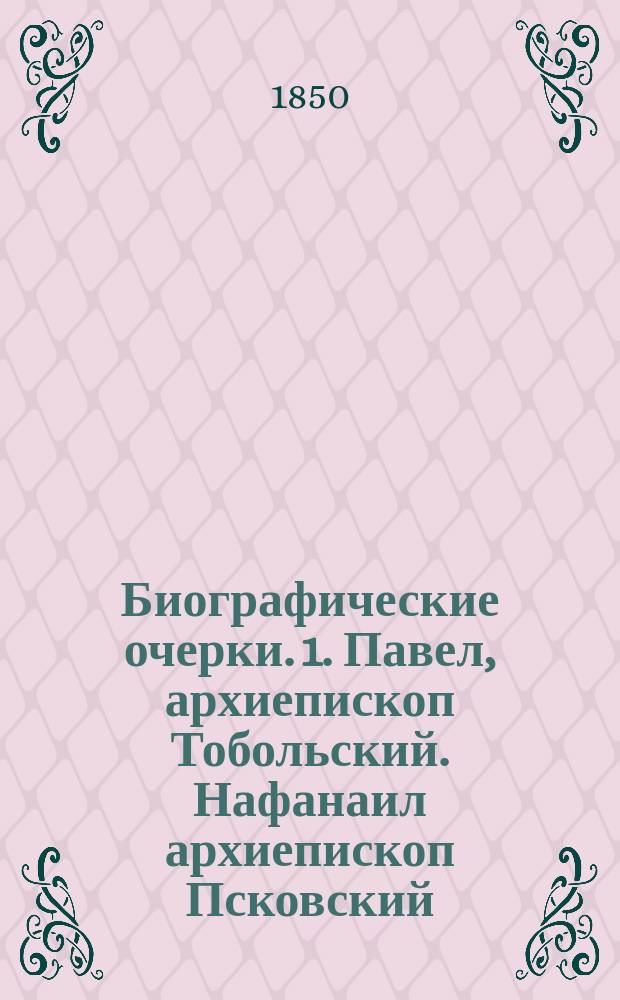 Биографические очерки. 1. Павел, архиепископ Тобольский. Нафанаил архиепископ Псковский. Генерал-поручик Е.А. Головцин. Действительный статский советник Г.Ф. Сухотин