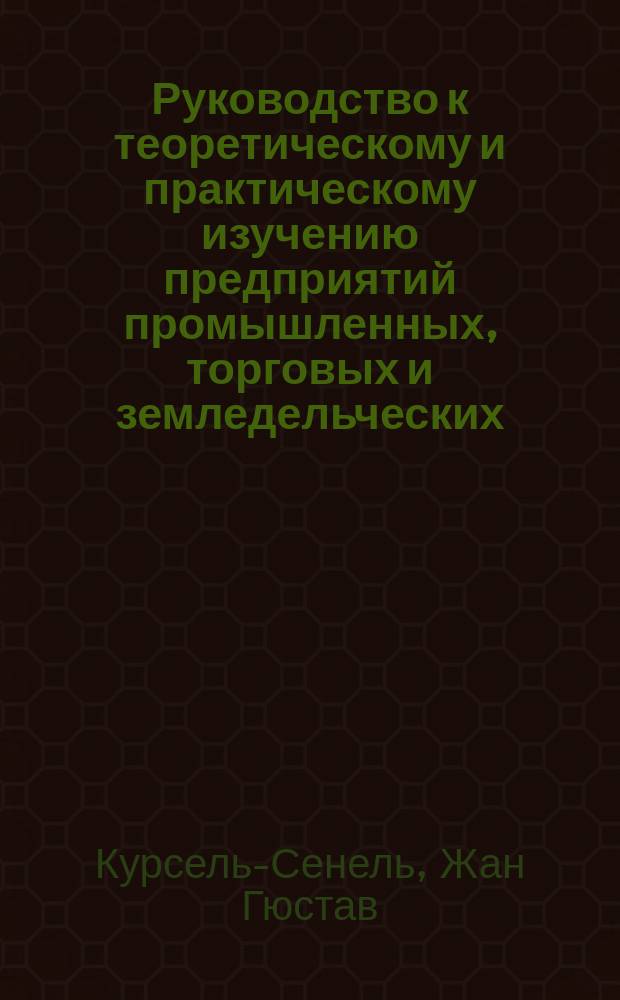 Руководство к теоретическому и практическому изучению предприятий промышленных, торговых и земледельческих