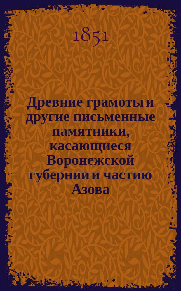 Древние грамоты и другие письменные памятники, касающиеся Воронежской губернии и частию Азова. Кн. 1
