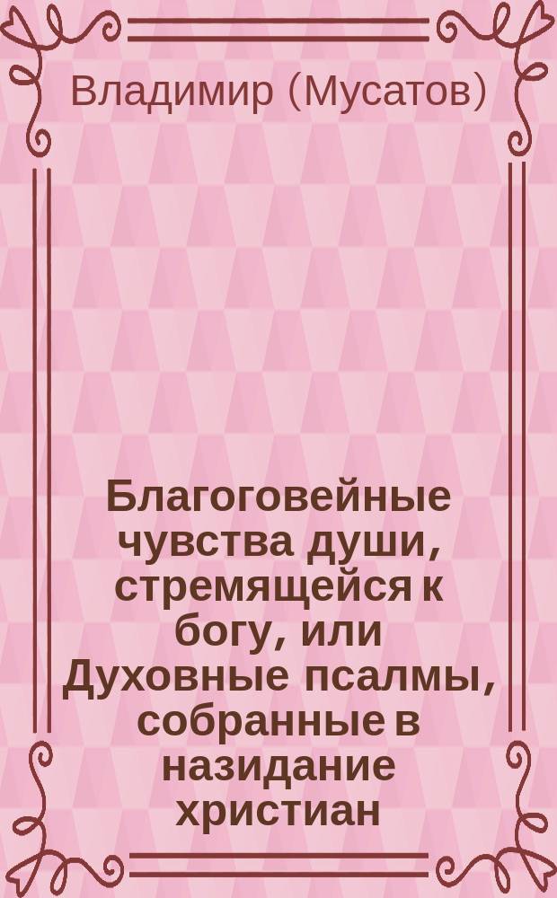 Благоговейные чувства души, стремящейся к богу, или Духовные псалмы, собранные в назидание христиан, от разных богоугодной жизни старцев, затворников и пустынножителей Киево-Печерской лавры иеромонахом Владимиром Мусатовым
