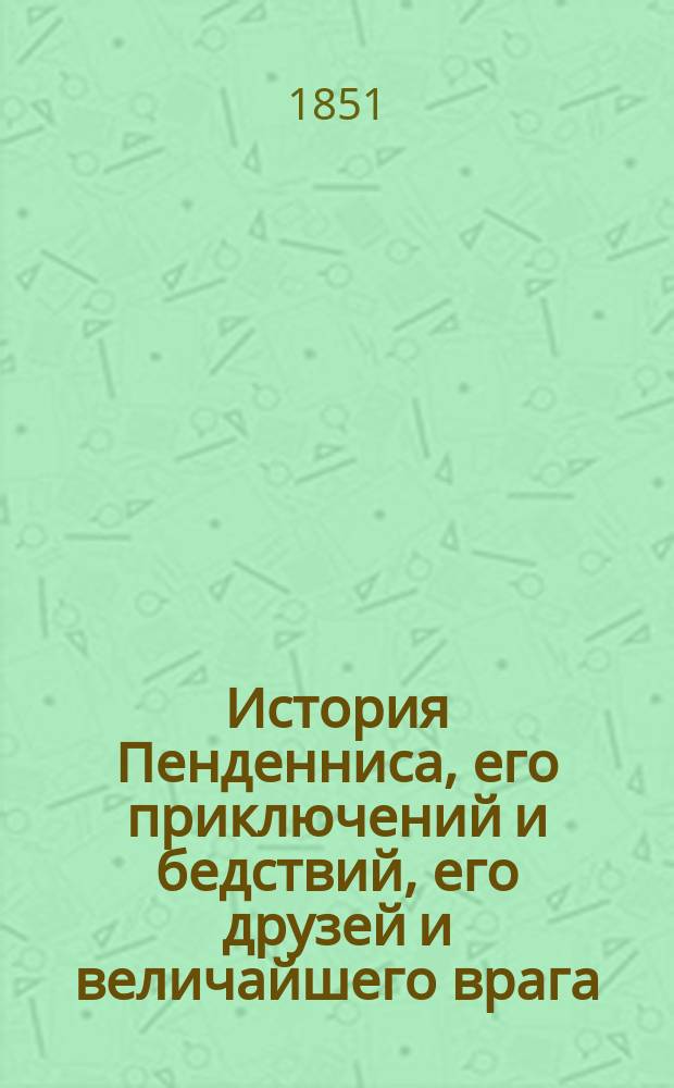 История Пенденниса, его приключений и бедствий, его друзей и величайшего врага : Роман Вильяма Теккерея Пер. с англ. Ч. 1-2. Ч. 2