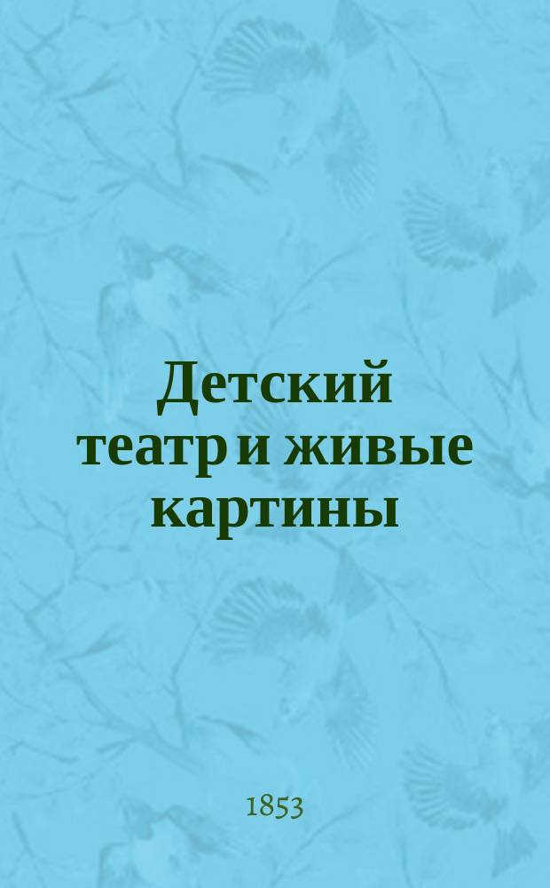Детский театр и живые картины : Собр. театр. пьес и сюжетов для живых карт., с объясн. устройства домаш. театра и постановки живых картин. [Ч. 2 : Зомби ; Пансионерки ; Клеветник ; Два приятеля ; Две Саши ; Великодушие ; Крестьянин в беде ; Купец ; Возвращение начальницы ; Любопытство ; Демьянова уха ; Искривление ; Сюжеты живых картин ; Краткое объяснение некоторых сюжетов
