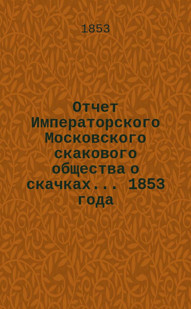 Отчет Императорского Московского скакового общества о скачках... 1853 года