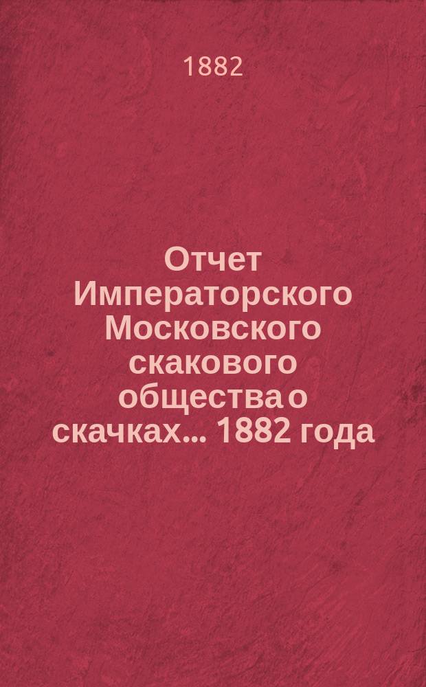 Отчет Императорского Московского скакового общества о скачках... 1882 года