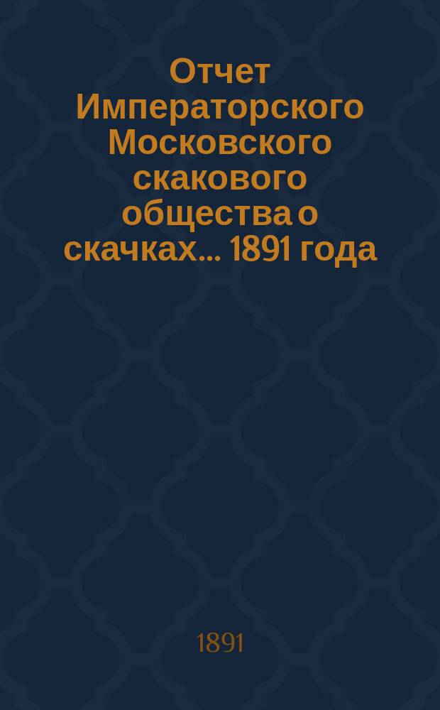 Отчет Императорского Московского скакового общества о скачках... 1891 года