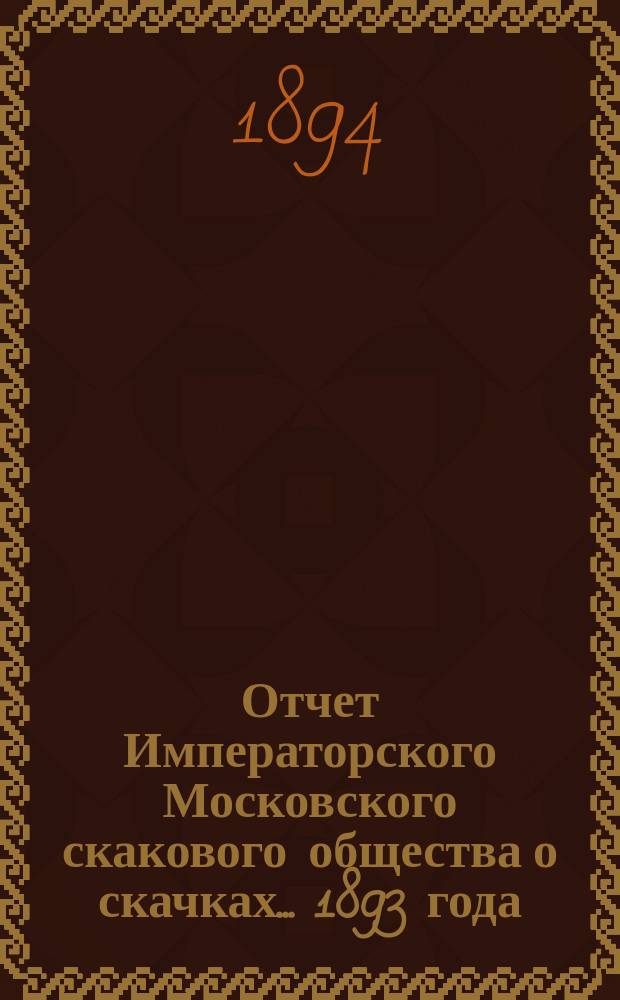 Отчет Императорского Московского скакового общества о скачках... 1893 года