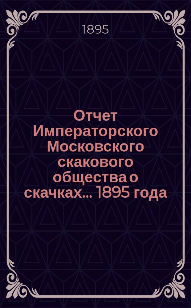 Отчет Императорского Московского скакового общества о скачках... 1895 года