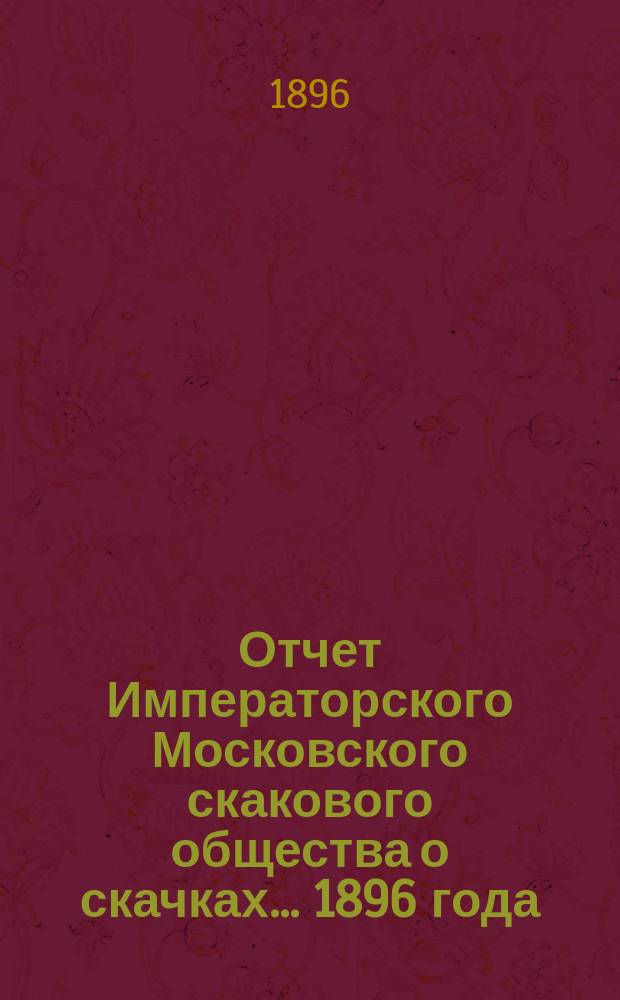 Отчет Императорского Московского скакового общества о скачках... 1896 года