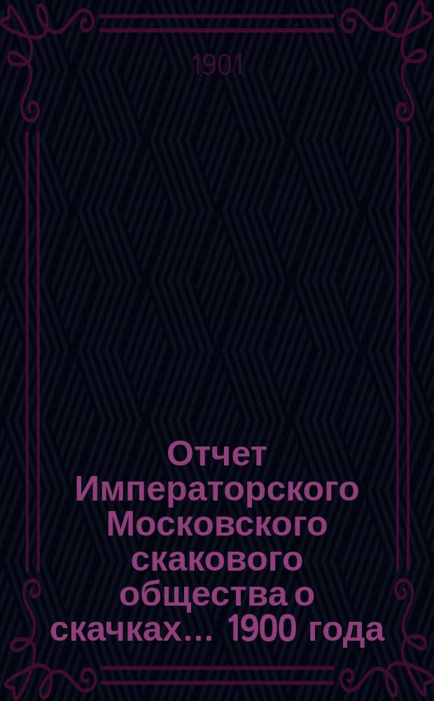 Отчет Императорского Московского скакового общества о скачках... 1900 года