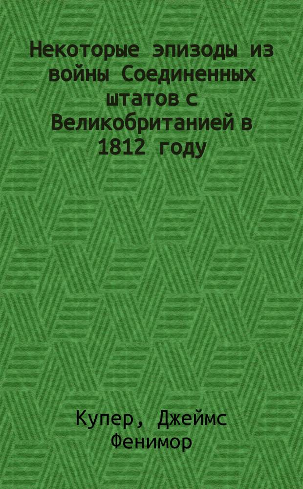 Некоторые эпизоды из войны Соединенных штатов с Великобританией в 1812 году : Из "Истории флота Соединенных штатов", Фенимора Купера