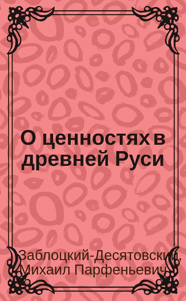 О ценностях в древней Руси : Ист. исслед. Мих. Заблоцкого. Ч. 1
